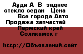 Ауди А4 В5 заднее стекло седан › Цена ­ 2 000 - Все города Авто » Продажа запчастей   . Пермский край,Соликамск г.
